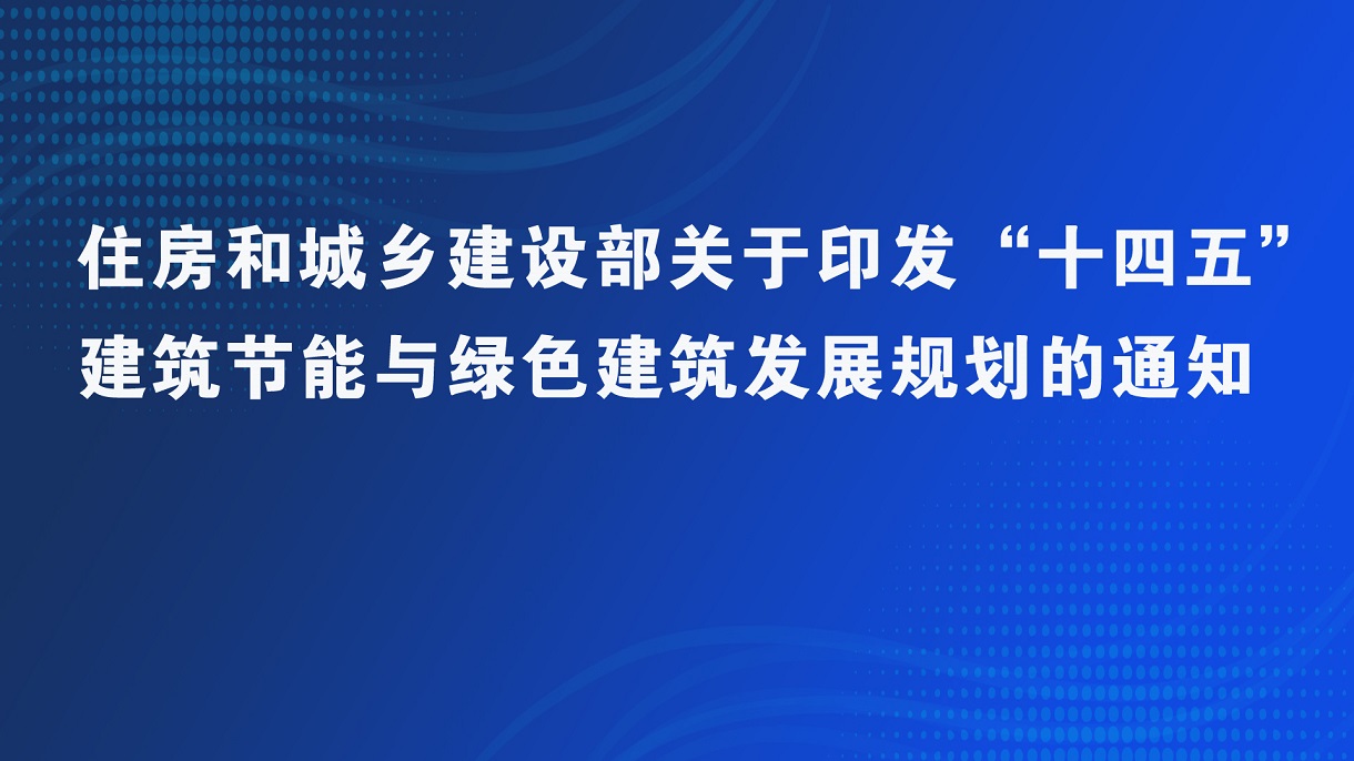 住房和城鄉建設部關(guān)于印發(fā)“十四五” 建筑節能與綠色建筑發(fā)展規劃的通知